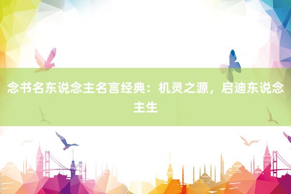 念书名东说念主名言经典：机灵之源，启迪东说念主生